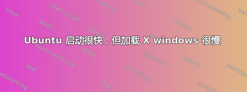 Ubuntu 启动很快，但加载 X windows 很慢