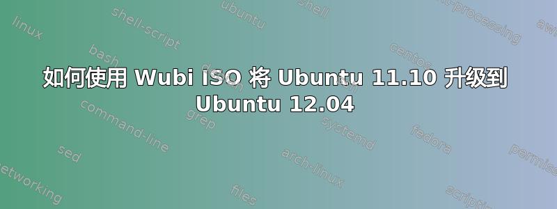 如何使用 Wubi ISO 将 Ubuntu 11.10 升级到 Ubuntu 12.04