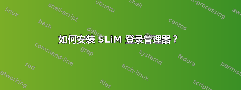 如何安装 SLiM 登录管理器？