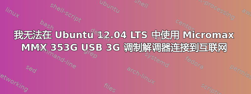 我无法在 Ubuntu 12.04 LTS 中使用 Micromax MMX 353G USB 3G 调制解调器连接到互联网