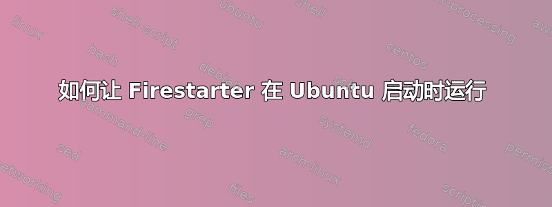 如何让 Firestarter 在 Ubuntu 启动时运行