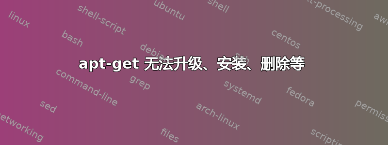 apt-get 无法升级、安装、删除等