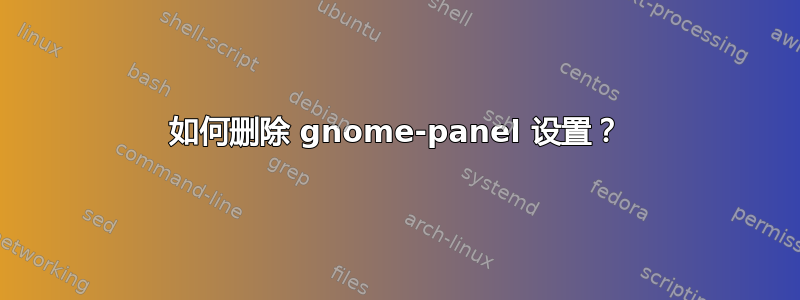 如何删除 gnome-panel 设置？