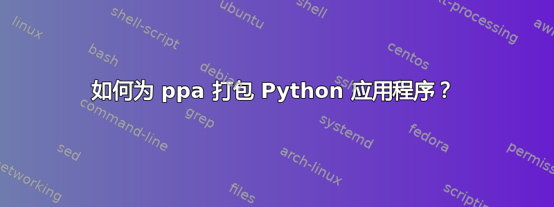 如何为 ppa 打包 Python 应用程序？