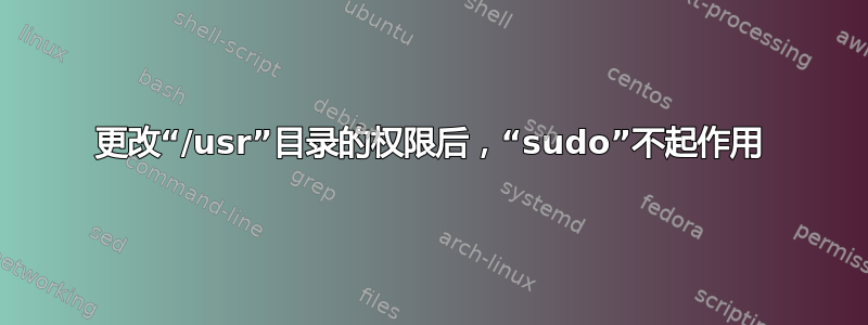 更改“/usr”目录的权限后，“sudo”不起作用