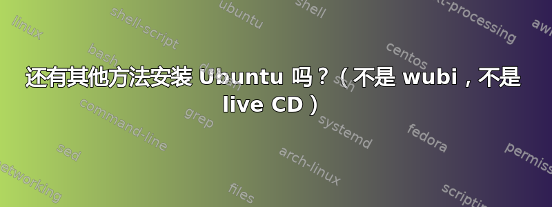 还有其他方法安装 Ubuntu 吗？（不是 wubi，不是 live CD）