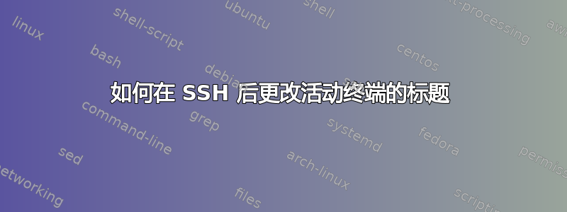 如何在 SSH 后更改活动终端的标题