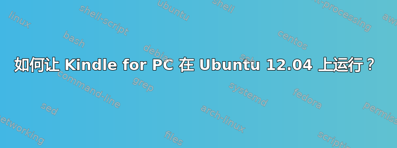 如何让 Kindle for PC 在 Ubuntu 12.04 上运行？