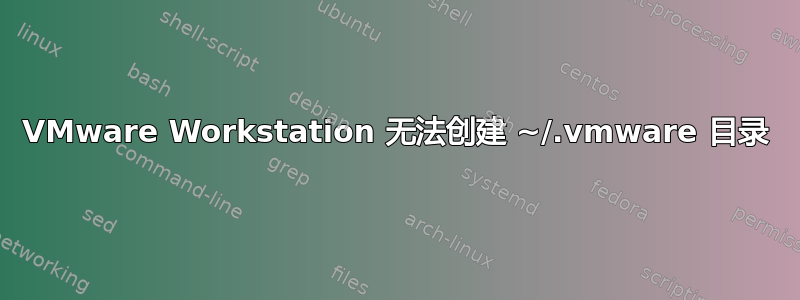 VMware Workstation 无法创建 ~/.vmware 目录