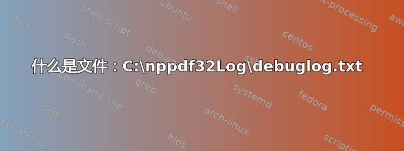 什么是文件：C:\nppdf32Log\debuglog.txt 