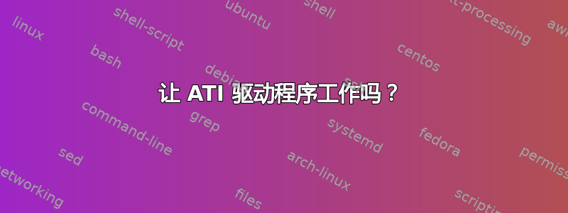 让 ATI 驱动程序工作吗？