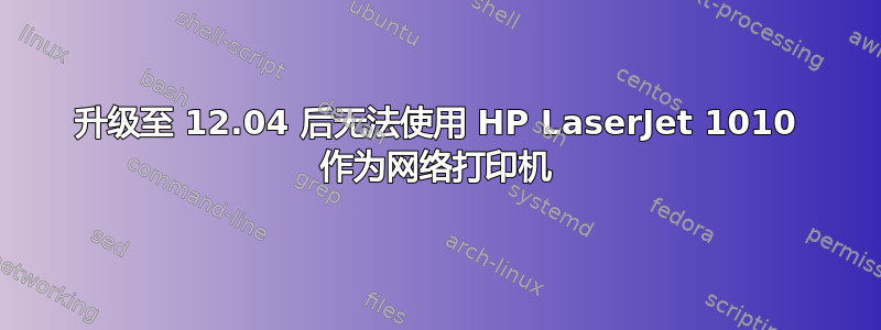 升级至 12.04 后无法使用 HP LaserJet 1010 作为网络打印机