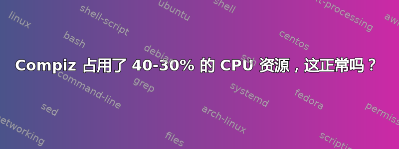 Compiz 占用了 40-30% 的 CPU 资源，这正常吗？