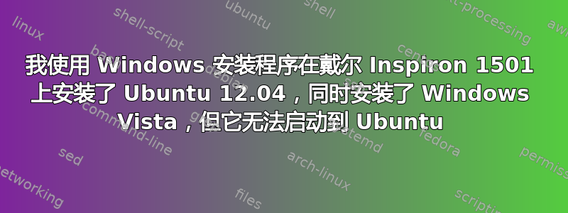 我使用 Windows 安装程序在戴尔 Inspiron 1501 上安装了 Ubuntu 12.04，同时安装了 Windows Vista，但它无法启动到 Ubuntu