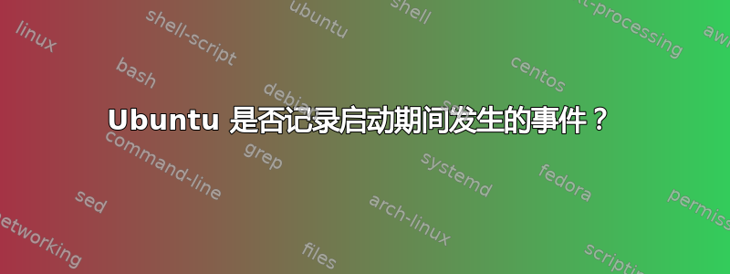 Ubuntu 是否记录启动期间发生的事件？