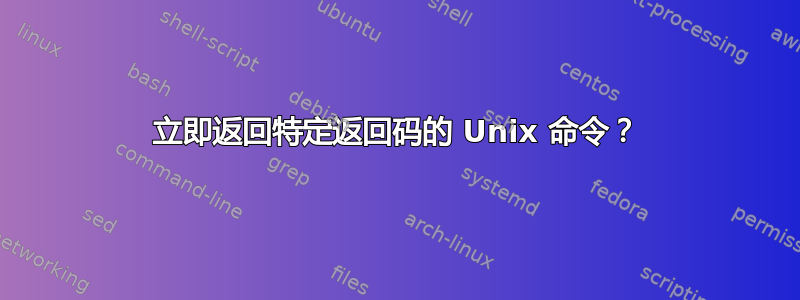 立即返回特定返回码的 Unix 命令？