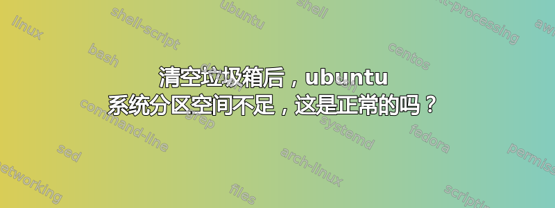 清空垃圾箱后，ubuntu 系统分区空间不足，这是正常的吗？