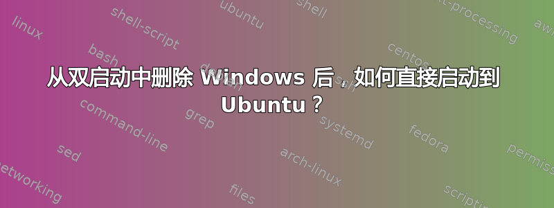 从双启动中删除 Windows 后，如何直接启动到 Ubuntu？