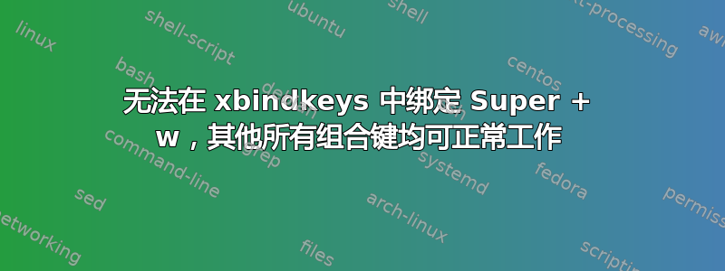 无法在 xbindkeys 中绑定 Super + w，其他所有组合键均可正常工作