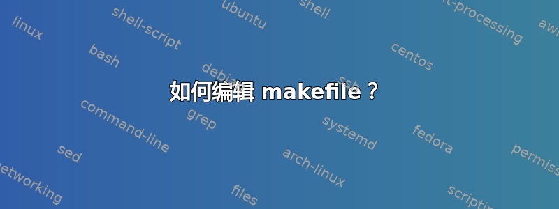 如何编辑 makefile？