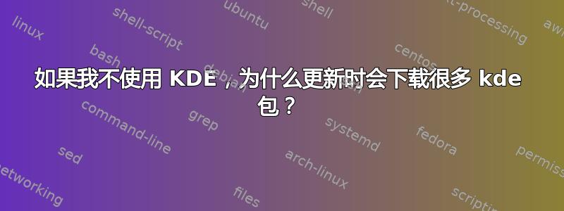 如果我不使用 KDE，为什么更新时会下载很多 kde 包？