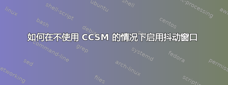 如何在不使用 CCSM 的情况下启用抖动窗口