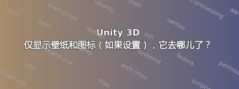 Unity 3D 仅显示壁纸和图标（如果设置），它去哪儿了？