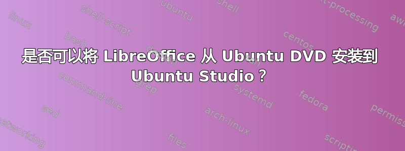 是否可以将 LibreOffice 从 Ubuntu DVD 安装到 Ubuntu Studio？