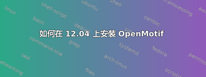 如何在 12.04 上安装 OpenMotif