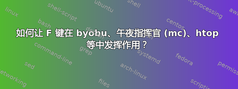 如何让 F 键在 byobu、午夜指挥官 (mc)、htop 等中发挥作用？