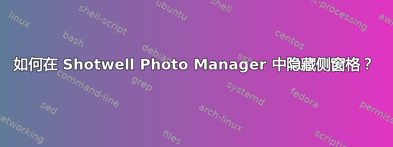 如何在 Shotwell Photo Manager 中隐藏侧窗格？