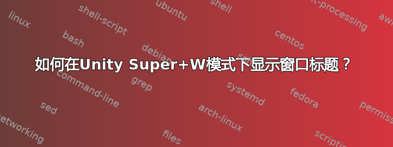 如何在Unity Super+W模式下显示窗口标题？