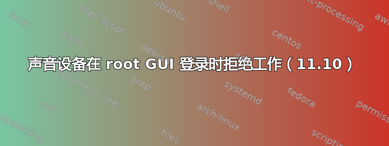 声音设备在 root GUI 登录时拒绝工作（11.10）