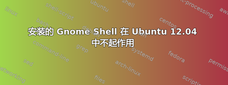 安装的 Gnome Shell 在 Ubuntu 12.04 中不起作用