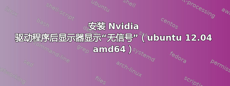 安装 Nvidia 驱动程序后显示器显示“无信号”（ubuntu 12.04 amd64）