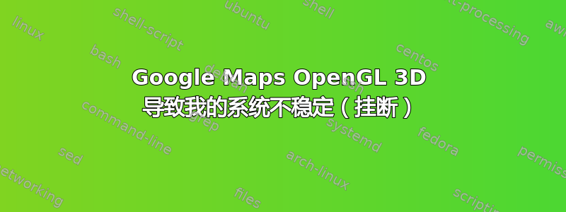 Google Maps OpenGL 3D 导致我的系统不稳定（挂断）