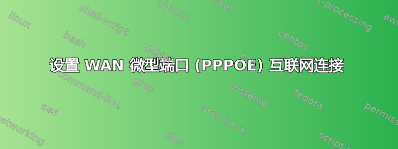 设置 WAN 微型端口 (PPPOE) 互联网连接