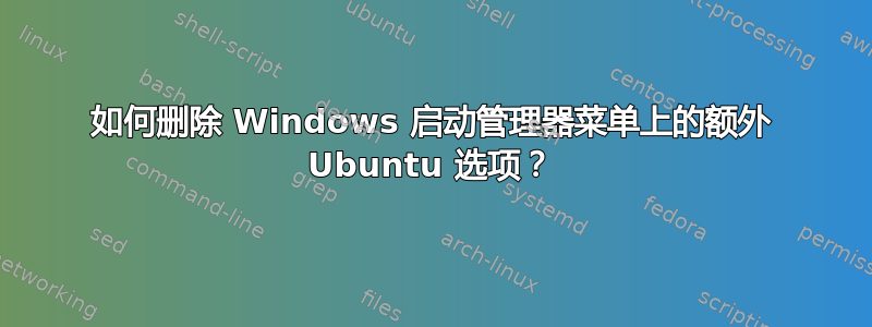 如何删除 Windows 启动管理器菜单上的额外 Ubuntu 选项？