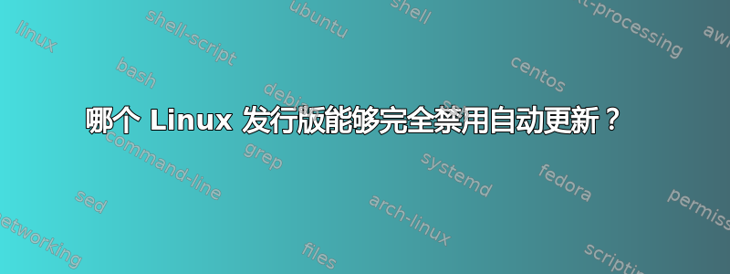 哪个 Linux 发行版能够完全禁用自动更新？ 