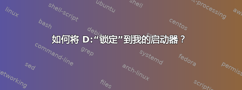 如何将 D:“锁定”到我的启动器？