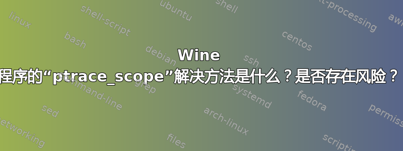 Wine 程序的“ptrace_scope”解决方法是什么？是否存在风险？