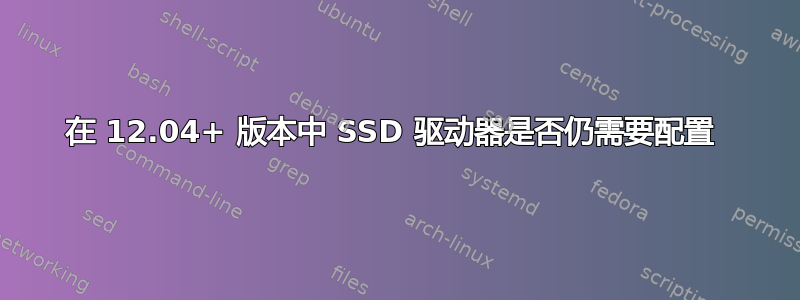 在 12.04+ 版本中 SSD 驱动器是否仍需要配置 