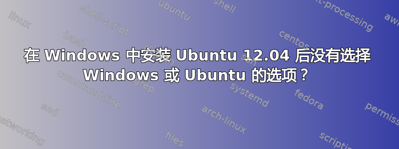 在 Windows 中安装 Ubuntu 12.04 后没有选择 Windows 或 Ubuntu 的选项？