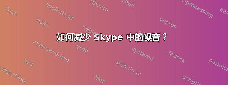 如何减少 Skype 中的噪音？