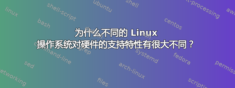 为什么不同的 Linux 操作系统对硬件的支持特性有很大不同？