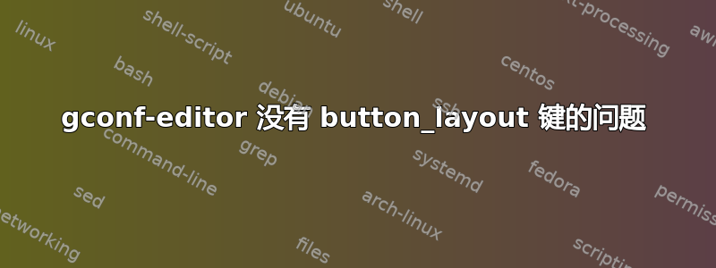 gconf-editor 没有 button_layout 键的问题