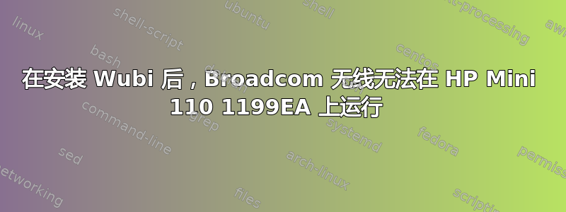 在安装 Wubi 后​​，Broadcom 无线无法在 HP Mini 110 1199EA 上运行 