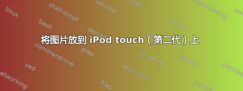 将图片放到 iPod touch（第二代）上