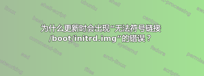 为什么更新时会出现“无法符号链接 /boot/initrd.img”的错误？