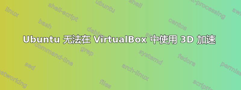 Ubuntu 无法在 VirtualBox 中使用 3D 加速